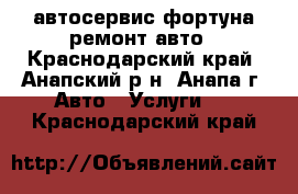 автосервис фортуна ремонт авто - Краснодарский край, Анапский р-н, Анапа г. Авто » Услуги   . Краснодарский край